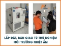 Lắp đặt và hướng dẫn vận hành tủ thử nghiệm môi trường nhiệt độ, độ ẩm